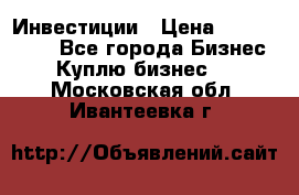 Инвестиции › Цена ­ 2 000 000 - Все города Бизнес » Куплю бизнес   . Московская обл.,Ивантеевка г.